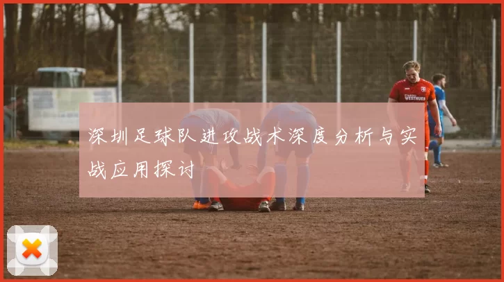 深圳足球队进攻战术深度分析与实战应用探讨