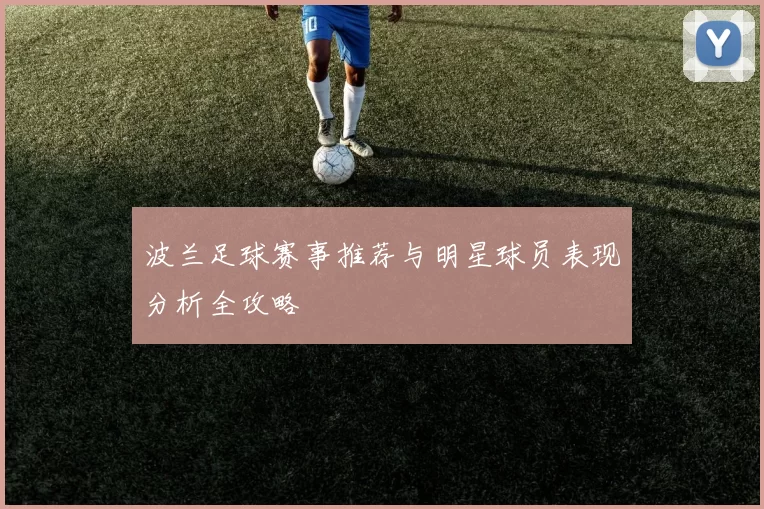 波兰足球赛事推荐与明星球员表现分析全攻略