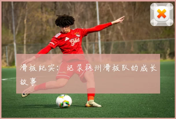 滑板纪实：记录杭州滑板队的成长故事