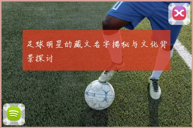足球明星的藏文名字揭秘与文化背景探讨