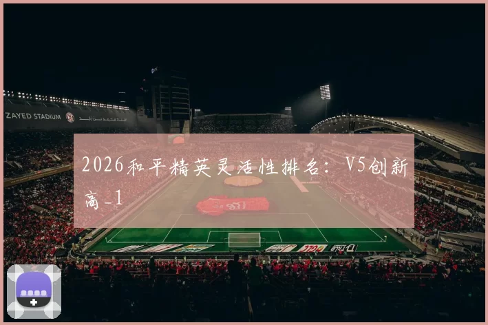 2026和平精英灵活性排名：V5创新高_1
