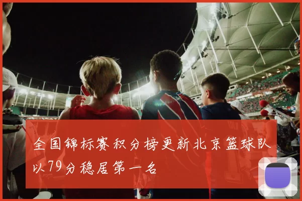 全国锦标赛积分榜更新北京篮球队以79分稳居第一名
