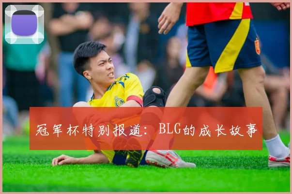 冠军杯特别报道：BLG的成长故事